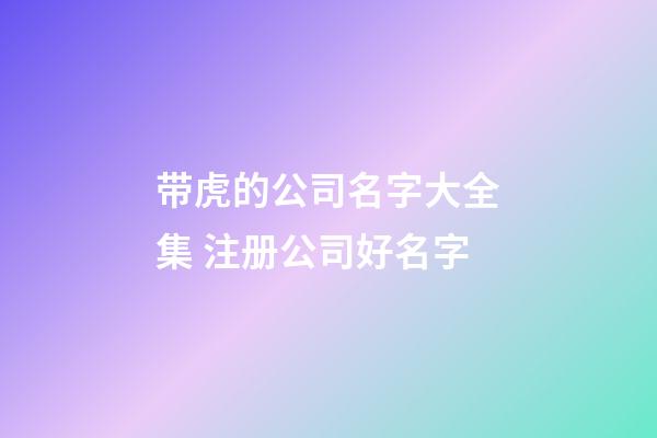 带虎的公司名字大全集 注册公司好名字-第1张-公司起名-玄机派